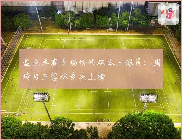 盘点单赛季场均两双本土球员：周琦与王哲林多次上榜