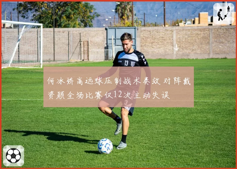 何冰娇高远球压制战术奏效 对阵戴资颖全场比赛仅12次主动失误