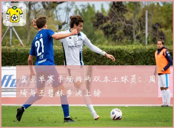盘点单赛季场均两双本土球员:周琦与王哲林多次上榜