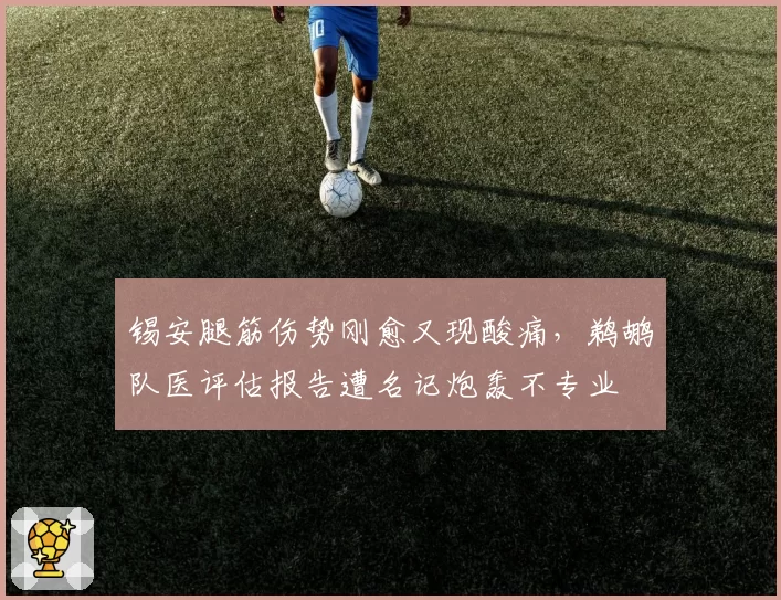 锡安腿筋伤势刚愈又现酸痛，鹈鹕队医评估报告遭名记炮轰不专业