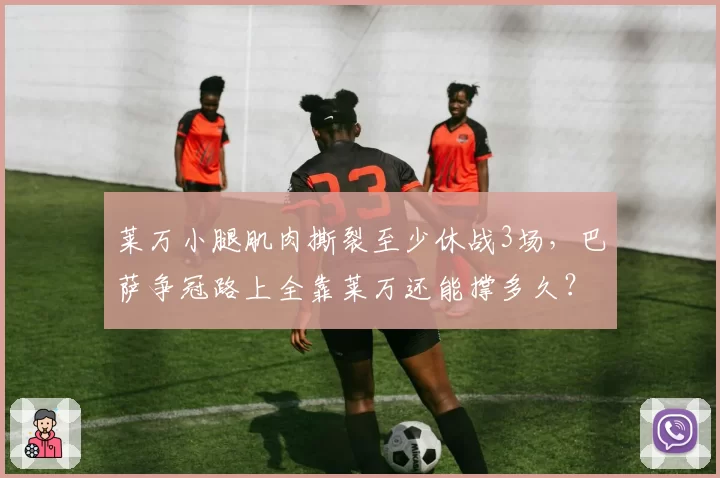莱万小腿肌肉撕裂至少休战3场，巴萨争冠路上全靠莱万还能撑多久？