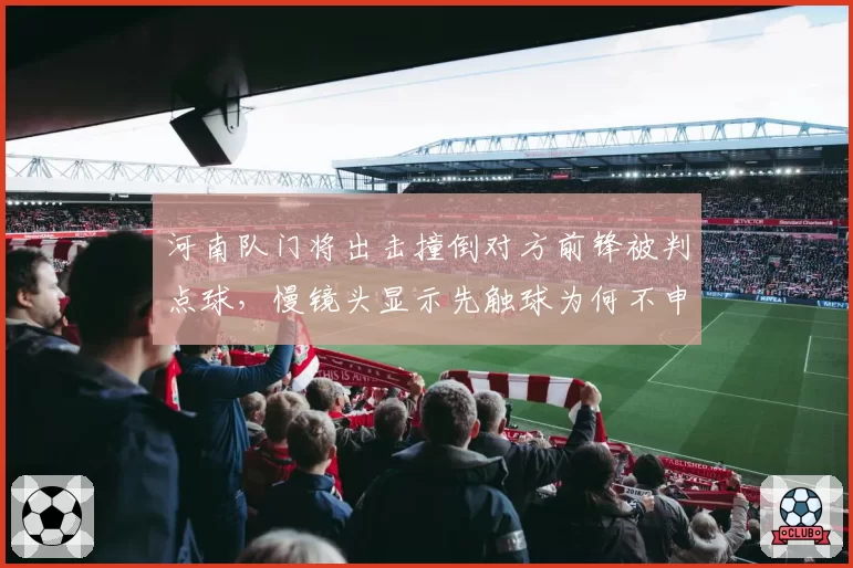 河南队门将出击撞倒对方前锋被判点球，慢镜头显示先触球为何不申诉？