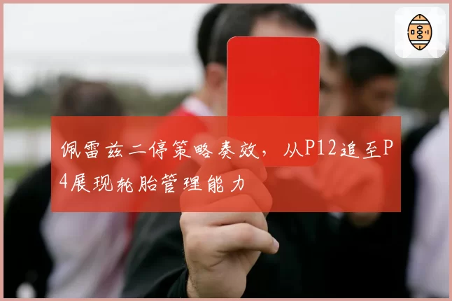 佩雷兹二停策略奏效,从P12追至P4展现轮胎管理能力