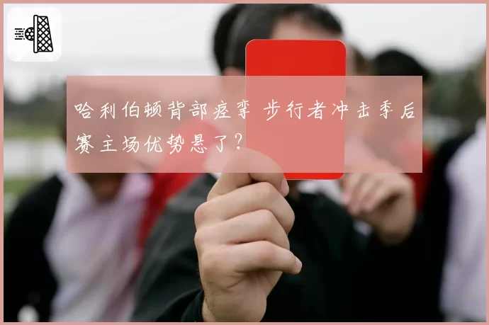 哈利伯顿背部痉挛 步行者冲击季后赛主场优势悬了？