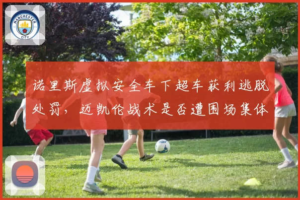 诺里斯虚拟安全车下超车获利逃脱处罚，迈凯伦战术是否遭围场集体抗议？