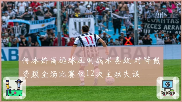 何冰娇高远球压制战术奏效 对阵戴资颖全场比赛仅12次主动失误
