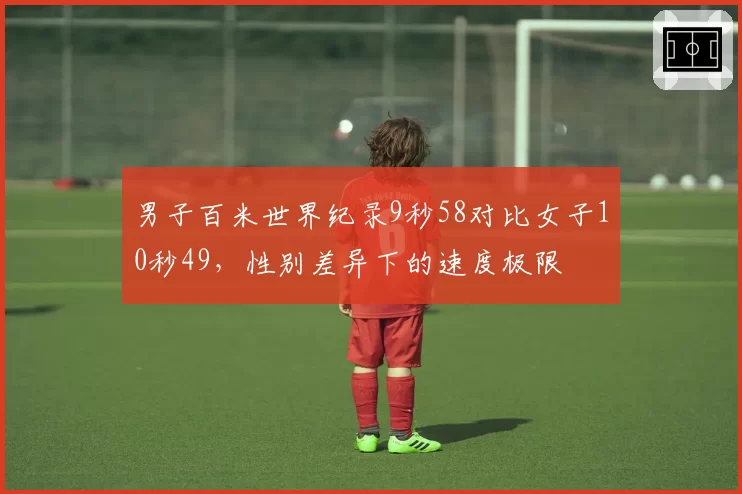 男子百米世界纪录9秒58对比女子10秒49，性别差异下的速度极限