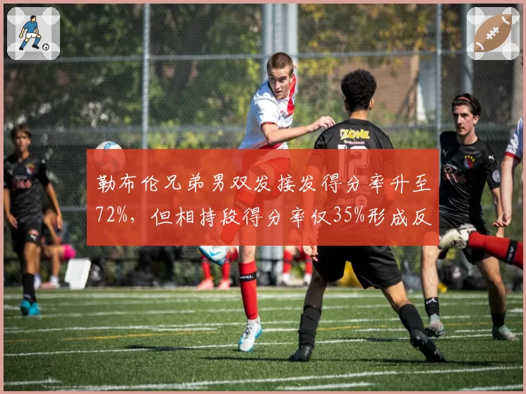 勒布伦兄弟男双发接发得分率升至72%，但相持段得分率仅35%形成反差