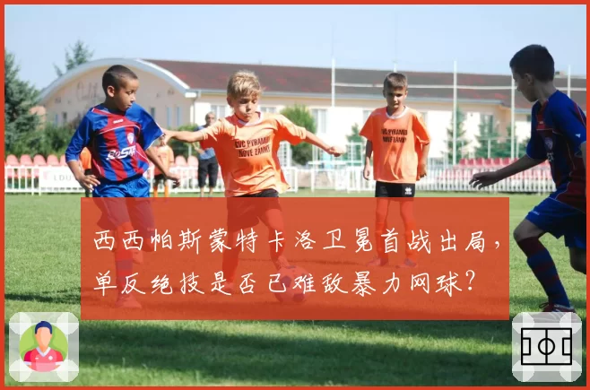 西西帕斯蒙特卡洛卫冕首战出局,单反绝技是否已难敌暴力网球?