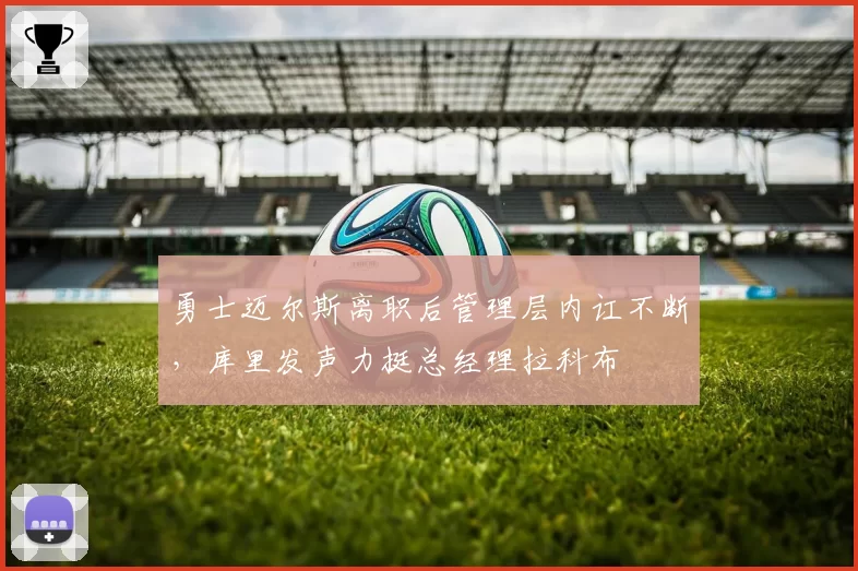 勇士迈尔斯离职后管理层内讧不断，库里发声力挺总经理拉科布