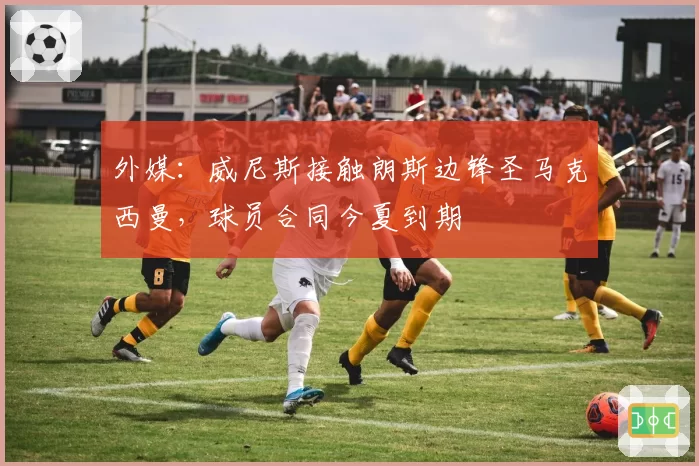 外媒:威尼斯接触朗斯边锋圣马克西曼,球员合同今夏到期