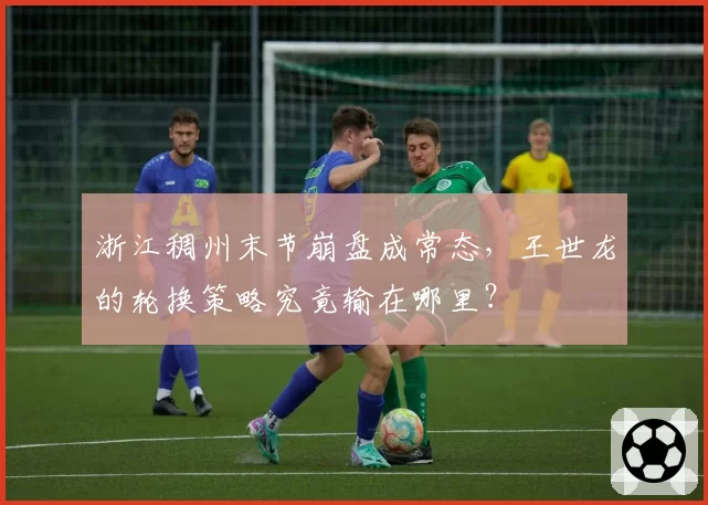 浙江稠州末节崩盘成常态,王世龙的轮换策略究竟输在哪里?
