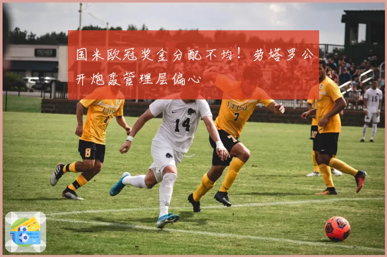 国米欧冠奖金分配不均！劳塔罗公开炮轰管理层偏心