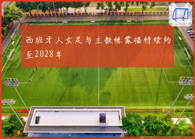 西班牙人女足与主教练蒙福特续约至2028年