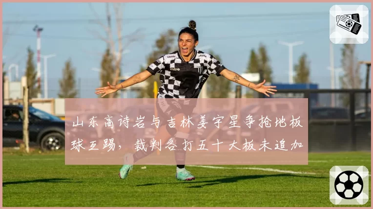 山东高诗岩与吉林姜宇星争抢地板球互踢，裁判各打五十大板未追加处罚是否过轻？