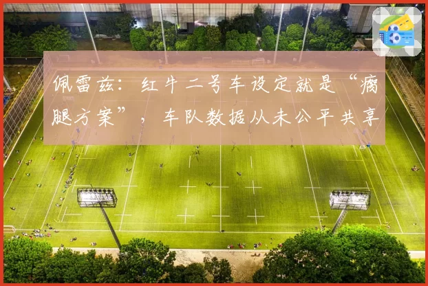 佩雷兹:红牛二号车设定就是“瘸腿方案”,车队数据从未公平共享