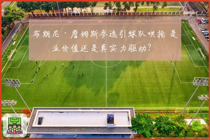 布朗尼·詹姆斯参选引球队哄抢 是商业价值还是真实力驱动?