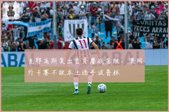 克耶高斯复出首秀鏖战落败,澳网外卡赛不敌本土选手波普林