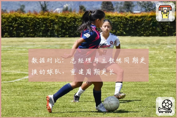 数据对比:总经理与主教练同期更换的球队,重建周期更长