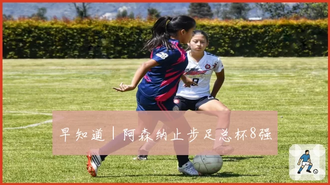 早知道｜阿森纳止步足总杯8强