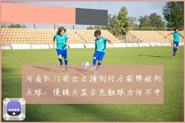河南队门将出击撞倒对方前锋被判点球，慢镜头显示先触球为何不申诉？